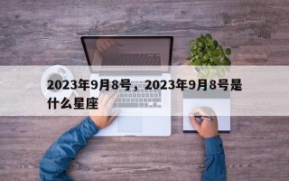 2023年9月8号，2023年9月8号是什么星座