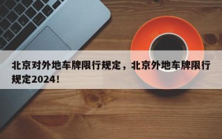 北京对外地车牌限行规定，北京外地车牌限行规定2024！