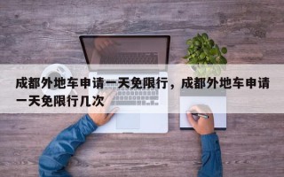 成都外地车申请一天免限行，成都外地车申请一天免限行几次
