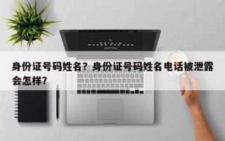 身份证号码姓名？身份证号码姓名电话被泄露会怎样？