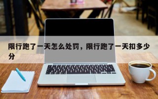 限行跑了一天怎么处罚，限行跑了一天扣多少分