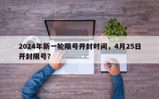 2024年新一轮限号开封时间，4月25日开封限号？