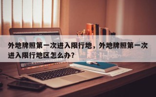 外地牌照第一次进入限行地，外地牌照第一次进入限行地区怎么办？