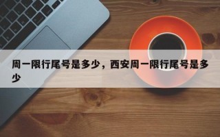 周一限行尾号是多少，西安周一限行尾号是多少