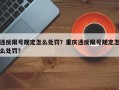 违反限号规定怎么处罚？重庆违反限号规定怎么处罚？