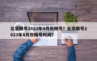 北京限号2023年4月份限号？北京限号2023年4月份限号时间？