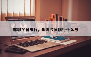 邯郸今日限行，邯郸今日限行什么号
