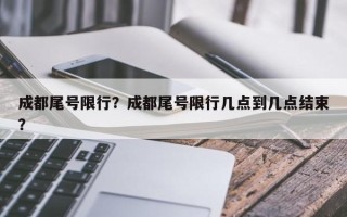 成都尾号限行？成都尾号限行几点到几点结束？