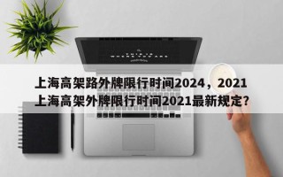 上海高架路外牌限行时间2024，2021上海高架外牌限行时间2021最新规定？