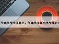 今日限号限行北京，今日限行北京限号处罚！