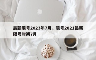最新限号2023年7月，限号2021最新限号时间7月