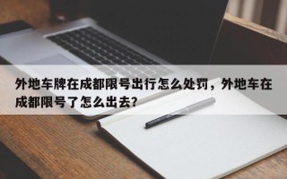 外地车牌在成都限号出行怎么处罚，外地车在成都限号了怎么出去？
