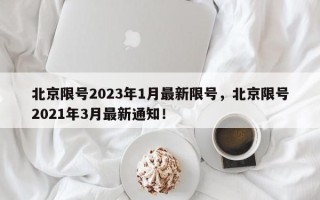 北京限号2023年1月最新限号，北京限号2021年3月最新通知！