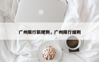 广州限行新规则，广州限行细则