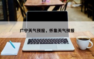 广宁天气预报，怀集天气预报