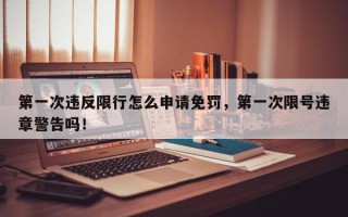第一次违反限行怎么申请免罚，第一次限号违章警告吗！
