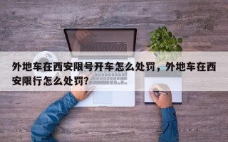 外地车在西安限号开车怎么处罚，外地车在西安限行怎么处罚？