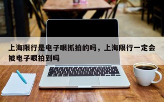 上海限行是电子眼抓拍的吗，上海限行一定会被电子眼拍到吗