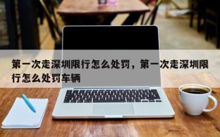 第一次走深圳限行怎么处罚，第一次走深圳限行怎么处罚车辆