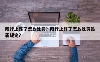 限行上路了怎么处罚？限行上路了怎么处罚最新规定？