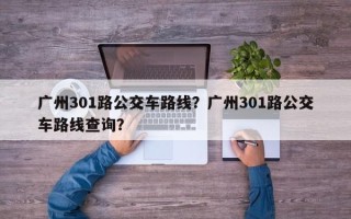 广州301路公交车路线？广州301路公交车路线查询？
