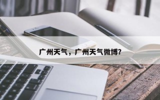 广州天气，广州天气微博？