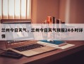 兰州今日天气，兰州今日天气预报24小时详情