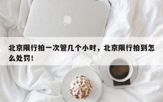 北京限行拍一次管几个小时，北京限行拍到怎么处罚！