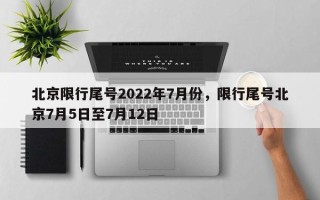 北京限行尾号2022年7月份，限行尾号北京7月5日至7月12日