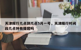 天津限行几点到几点5月一号，天津限行时间段几点钟有提醒吗