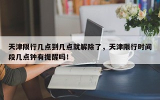 天津限行几点到几点就解除了，天津限行时间段几点钟有提醒吗！