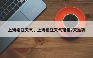 上海松江天气，上海松江天气预报7天准确