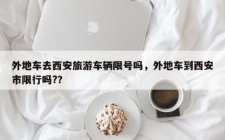 外地车去西安旅游车辆限号吗，外地车到西安市限行吗?？