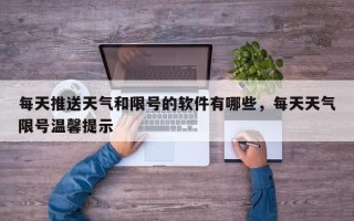 每天推送天气和限号的软件有哪些，每天天气限号温馨提示