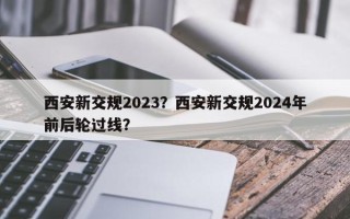 西安新交规2023？西安新交规2024年前后轮过线？