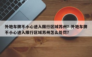 外地车牌不小心进入限行区域苏州？外地车牌不小心进入限行区域苏州怎么处罚？