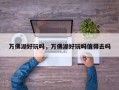 万佛湖好玩吗，万佛湖好玩吗值得去吗