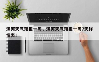 漯河天气预报一周，漯河天气预报一周7天详情表！