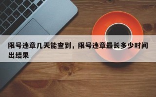 限号违章几天能查到，限号违章最长多少时间出结果