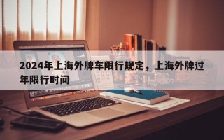 2024年上海外牌车限行规定，上海外牌过年限行时间