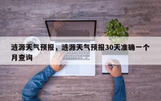 涟源天气预报，涟源天气预报30天准确一个月查询
