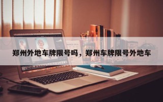 郑州外地车牌限号吗，郑州车牌限号外地车