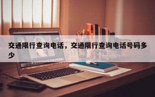 交通限行查询电话，交通限行查询电话号码多少