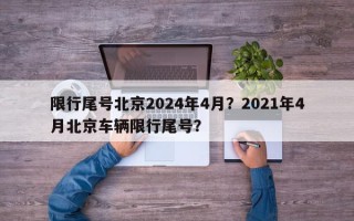 限行尾号北京2024年4月？2021年4月北京车辆限行尾号？