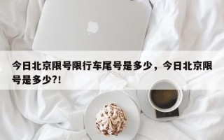 今日北京限号限行车尾号是多少，今日北京限号是多少?！