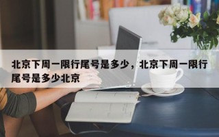 北京下周一限行尾号是多少，北京下周一限行尾号是多少北京