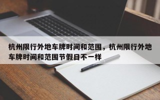 杭州限行外地车牌时间和范围，杭州限行外地车牌时间和范围节假日不一样
