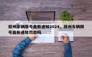 郑州车辆限号最新通知2024，郑州车辆限号最新通知罚款吗