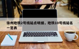 徐州地铁2号线站点明细，地铁10号线站名一览表