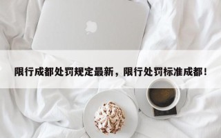限行成都处罚规定最新，限行处罚标准成都！